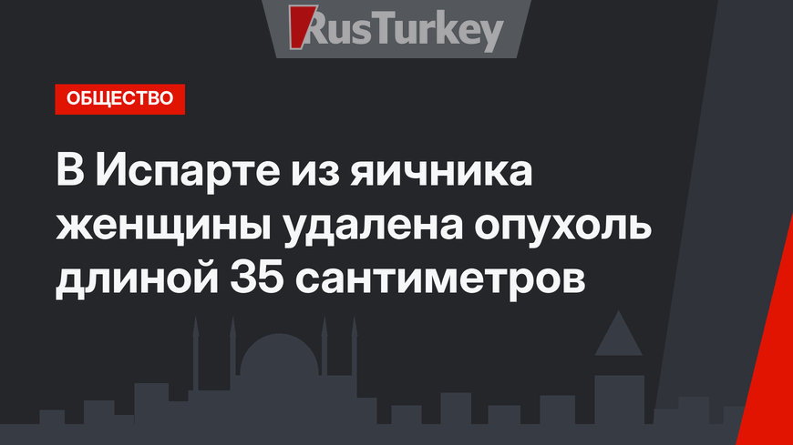 В Испарте из яичника женщины удалена опухоль длиной 35 сантиметров