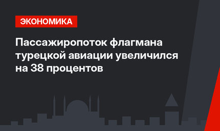 Пассажиропоток флагмана турецкой авиации увеличился на 38 процентов
