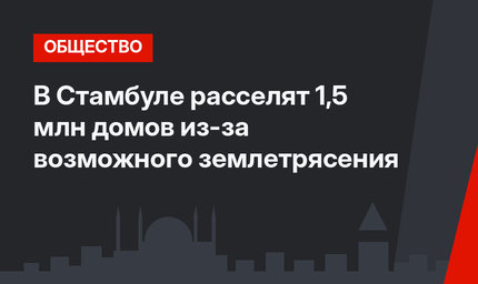 В Стамбуле расселят 1,5 млн домов из-за возможного землетрясения