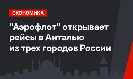 "Аэрофлот" открывает рейсы в Анталью из трех городов России