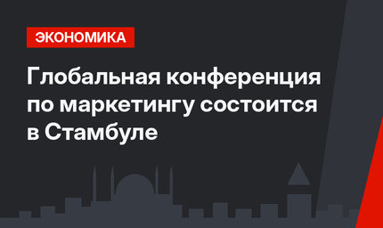 Глобальная конференция по маркетингу состоится в Стамбуле