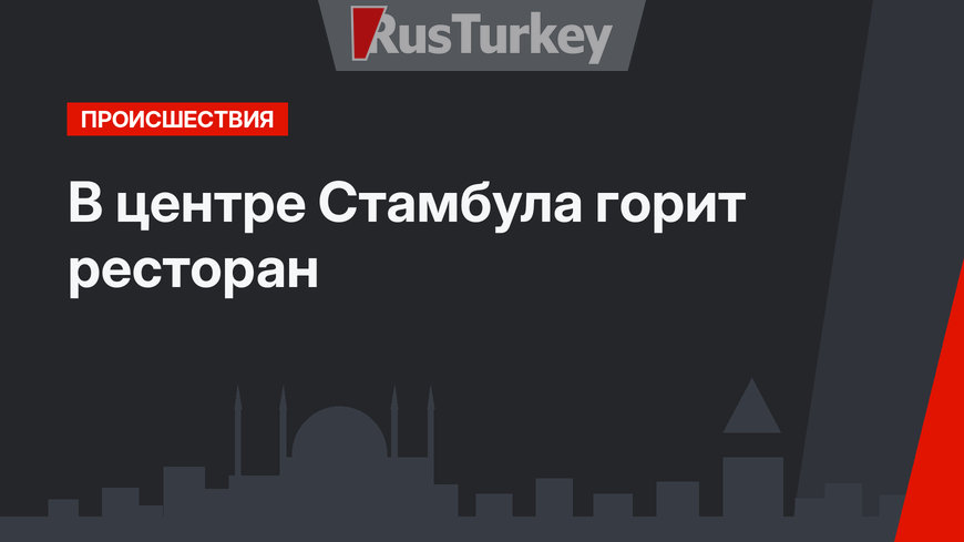 В центре Стамбула горит ресторан