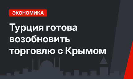 Турция готова возобновить торговлю с Крымом