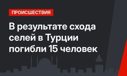 В результате схода селей в Турции погибли 15 человек