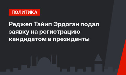 Реджеп Тайип Эрдоган подал заявку на регистрацию кандидатом в президенты