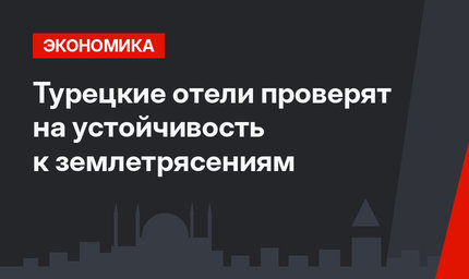 Турецкие отели проверят на устойчивость к землетрясениям