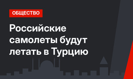 Российские самолеты будут летать в Турцию