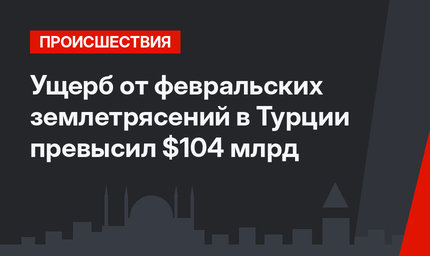 Ущерб от февральских землетрясений в Турции превысил $104 млрд