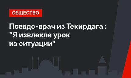 Псевдо-врач из Текирдага : "Я извлекла урок из ситуации"