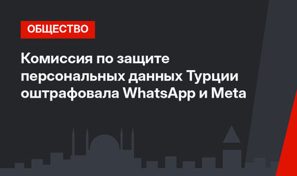 Комиссия по защите персональных данных Турции оштрафовала  WhatsApp и Meta