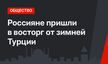 Россияне пришли в восторг от зимней Турции
