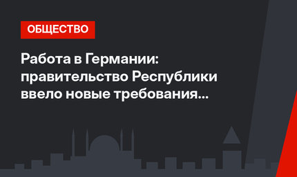 Работа в Германии: правительство Республики ввело новые требования к найму иностранцев