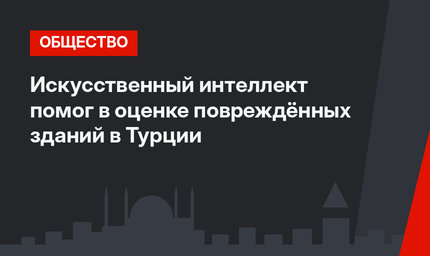 Искусственный интеллект помог в оценке повреждённых зданий в Турции