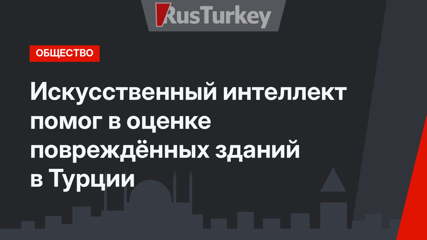 Искусственный интеллект помог в оценке повреждённых зданий в Турции
