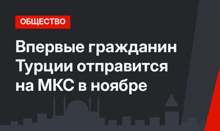 Впервые гражданин Турции отправится на МКС в ноябре