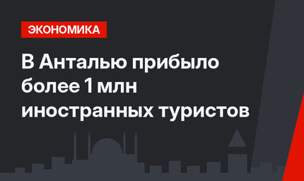 В Анталью прибыло более 1 млн иностранных туристов 