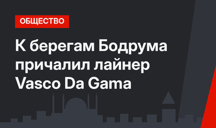 К берегам Бодрума причалил лайнер Vasco Da Gama