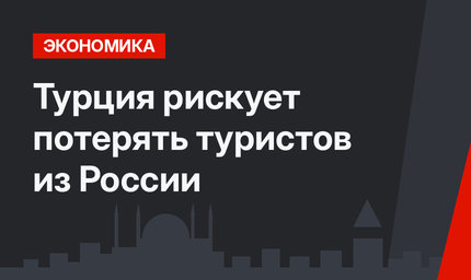 Турция рискует потерять туристов из России