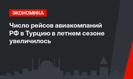 Число рейсов авиакомпаний РФ в Турцию в летнем сезоне увеличилось