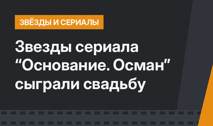 Звезды сериала “Основание. Осман” сыграли свадьбу