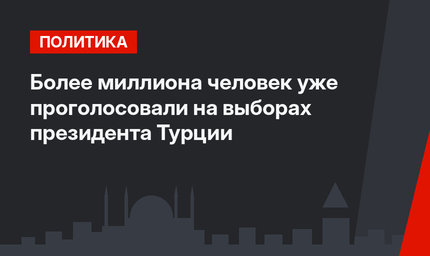 Более миллиона человек уже проголосовали на выборах президента Турции