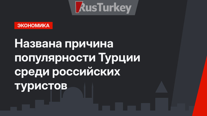Названа причина популярности Турции среди российских туристов