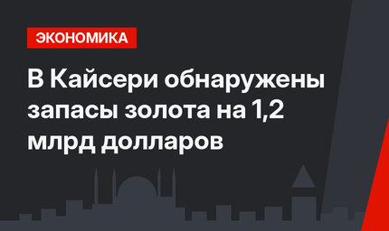 В Кайсери обнаружены запасы золота на 1,2 млрд долларов