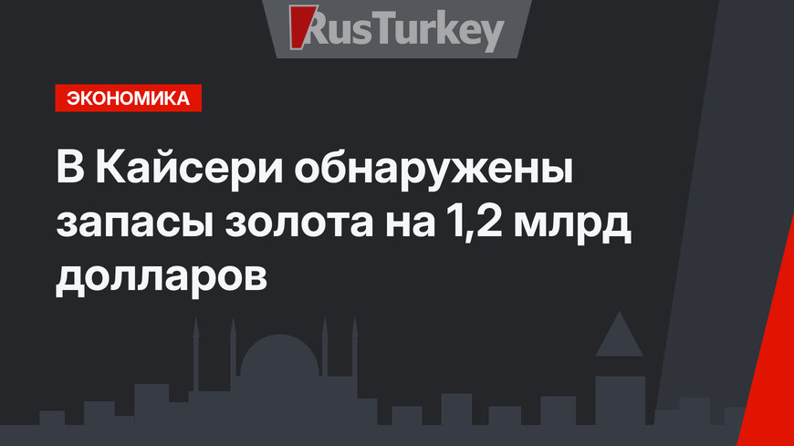 В Кайсери обнаружены запасы золота на 1,2 млрд долларов