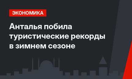 Анталья побила туристические рекорды в зимнем сезоне