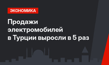 Продажи электромобилей в Турции выросли в 5 раз