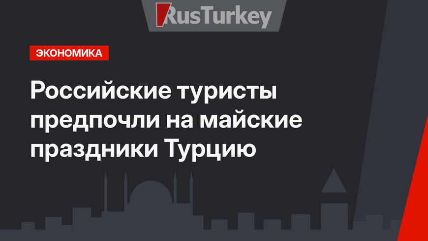 Российские туристы предпочли на майские праздники Турцию