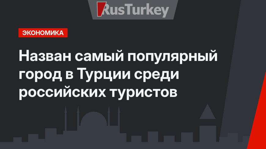 Назван самый популярный город в Турции среди российских туристов