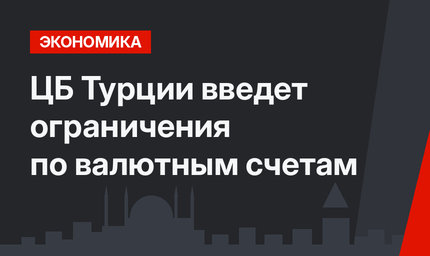 ЦБ Турции  введет ограничения по валютным счетам