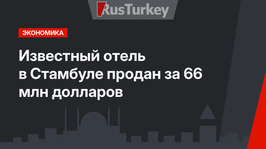 Известный отель в Стамбуле продан за 66 млн долларов