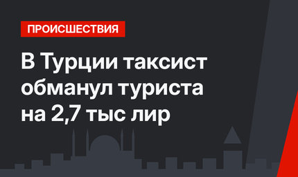 В Турции таксист обманул туриста на 2,7 тыс лир