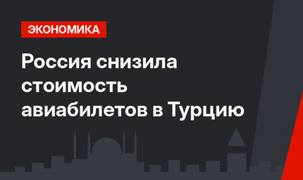 Россия снизила стоимость авиабилетов в Турцию