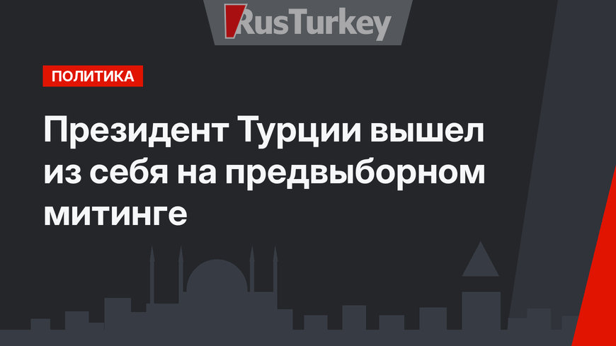 Президент Турции вышел из себя на предвыборном митинге