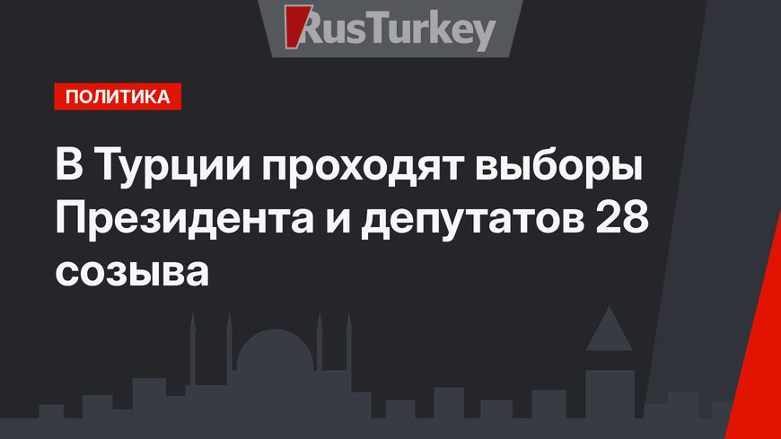В Турции проходят выборы Президента и депутатов 28 созыва