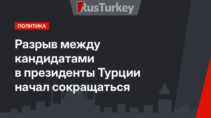 Разрыв между кандидатами в президенты Турции начал сокращаться