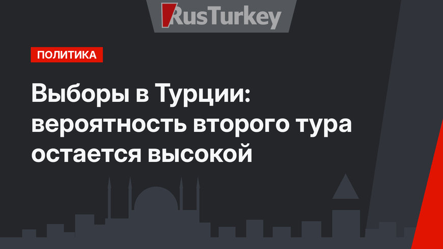 Выборы в Турции: вероятность второго тура остается высокой