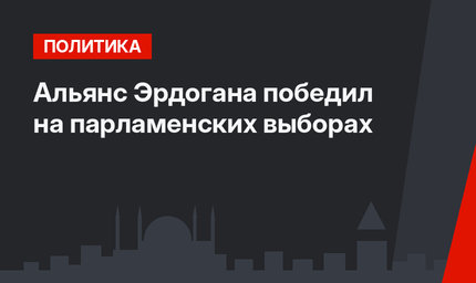 Альянс Эрдогана победил на парламенских выборах