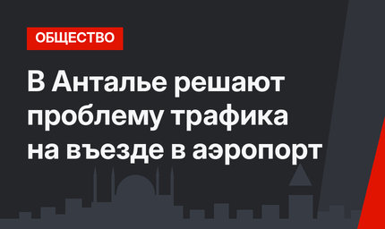 В Анталье решают проблему трафика на въезде в аэропорт