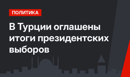 В Турции оглашены итоги президентских выборов