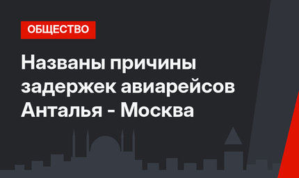 Названы причины задержек авиарейсов Анталья - Москва