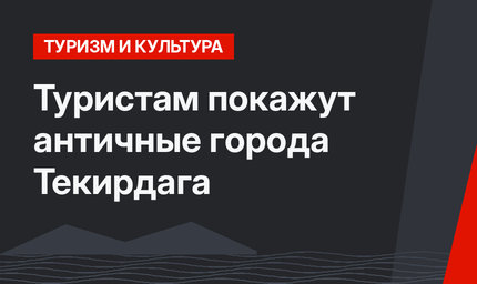 Туристам покажут античные города Текирдага