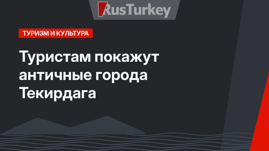 Туристам покажут античные города Текирдага