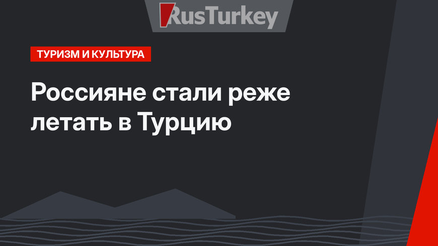 Россияне стали реже летать в Турцию