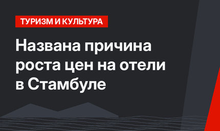 Названа причина роста цен на отели в Стамбуле