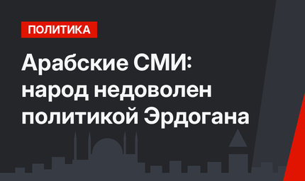 Арабские СМИ:  народ недоволен политикой Эрдогана