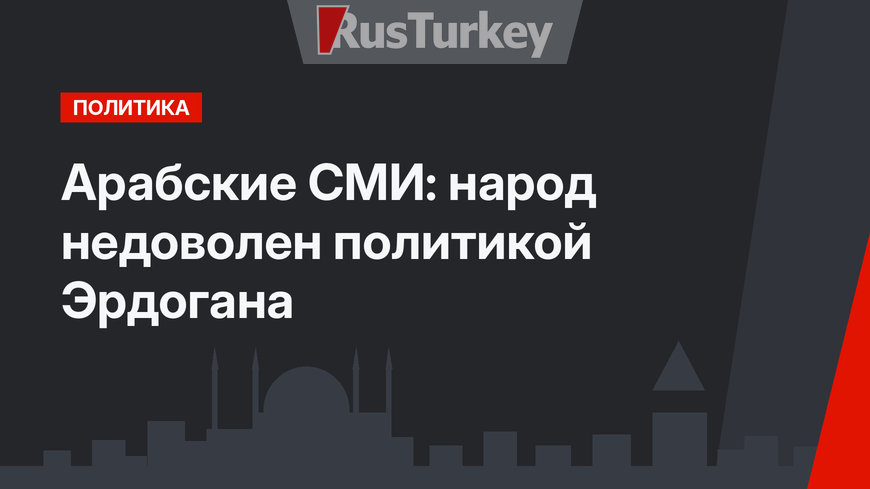 Арабские СМИ:  народ недоволен политикой Эрдогана